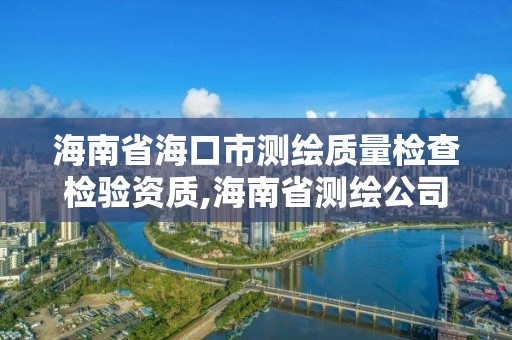 海南省海口市測繪質(zhì)量檢查檢驗(yàn)資質(zhì),海南省測繪公司。