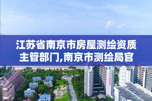 江蘇省南京市房屋測繪資質主管部門,南京市測繪局官網。