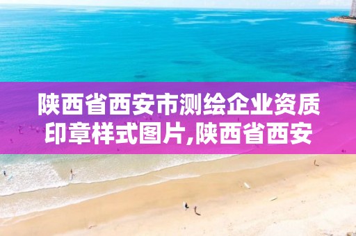 陜西省西安市測繪企業資質印章樣式圖片,陜西省西安市測繪企業資質印章樣式圖片。