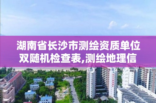 湖南省長沙市測繪資質(zhì)單位雙隨機檢查表,測繪地理信息雙隨機檢查報告。