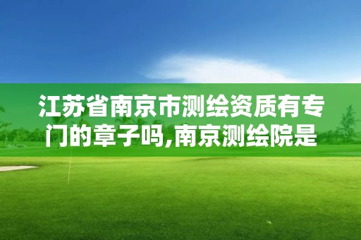 江蘇省南京市測繪資質有專門的章子嗎,南京測繪院是事業(yè)單位嗎。