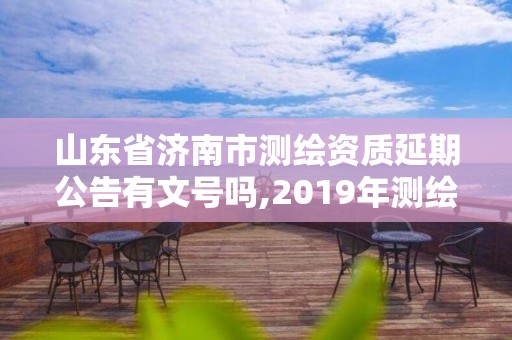 山東省濟南市測繪資質延期公告有文號嗎,2019年測繪資質延期公告。