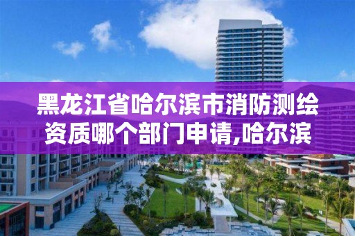 黑龍江省哈爾濱市消防測繪資質(zhì)哪個(gè)部門申請,哈爾濱消防審圖公司。