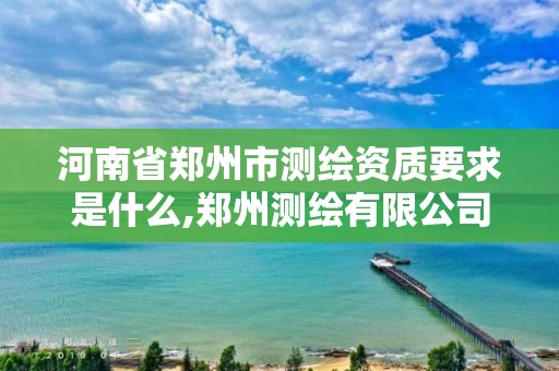 河南省鄭州市測繪資質(zhì)要求是什么,鄭州測繪有限公司。