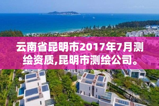 云南省昆明市2017年7月測繪資質(zhì),昆明市測繪公司。