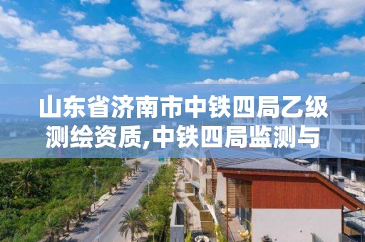 山東省濟南市中鐵四局乙級測繪資質,中鐵四局監測與測量分公司。