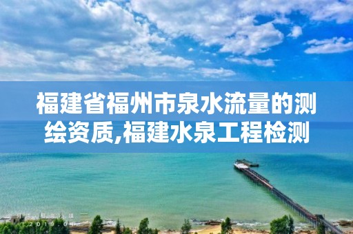 福建省福州市泉水流量的測繪資質,福建水泉工程檢測科技有限公司。