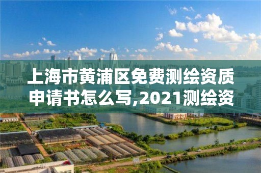 上海市黃浦區免費測繪資質申請書怎么寫,2021測繪資質申請。