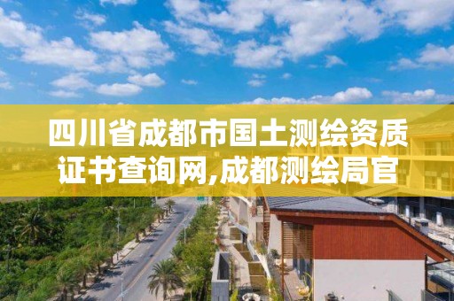 四川省成都市國土測繪資質證書查詢網,成都測繪局官網。