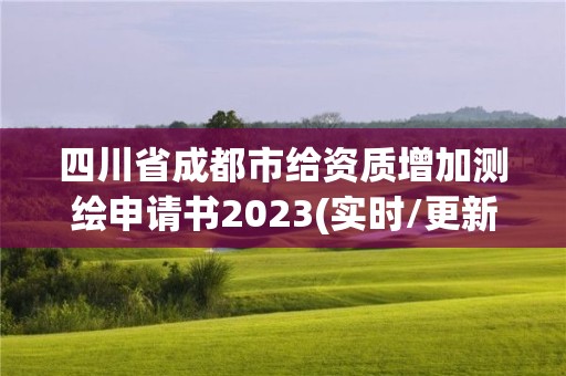 四川省成都市給資質(zhì)增加測繪申請(qǐng)書2023(實(shí)時(shí)/更新中)