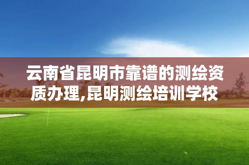 云南省昆明市靠譜的測(cè)繪資質(zhì)辦理,昆明測(cè)繪培訓(xùn)學(xué)校。