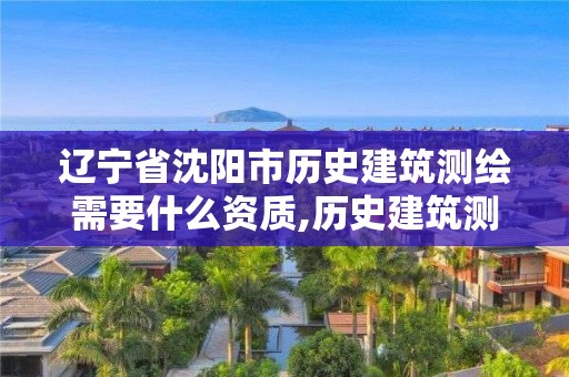 遼寧省沈陽市歷史建筑測繪需要什么資質,歷史建筑測繪建檔招標。