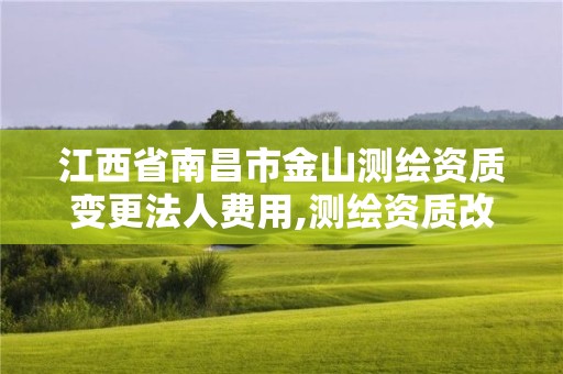 江西省南昌市金山測繪資質變更法人費用,測繪資質改革方案。