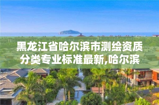 黑龍江省哈爾濱市測繪資質分類專業標準最新,哈爾濱測繪局幼兒園是民辦還是公辦。