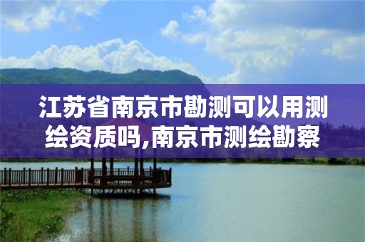 江蘇省南京市勘測可以用測繪資質嗎,南京市測繪勘察研究院股份有限公司是國企嗎。