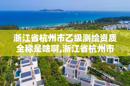 浙江省杭州市乙級(jí)測(cè)繪資質(zhì)全稱是啥啊,浙江省杭州市乙級(jí)測(cè)繪資質(zhì)全稱是啥啊。