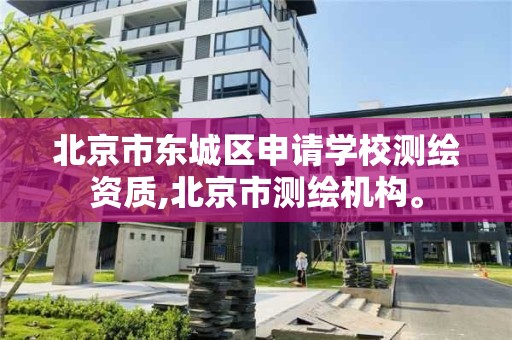 北京市東城區申請學校測繪資質,北京市測繪機構。