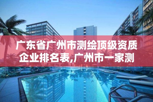 廣東省廣州市測繪頂級資質企業排名表,廣州市一家測繪資質單位。