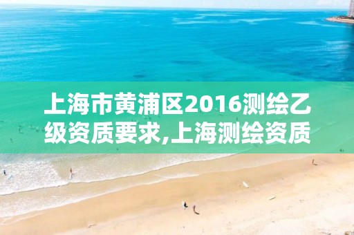 上海市黃浦區2016測繪乙級資質要求,上海測繪資質申請。