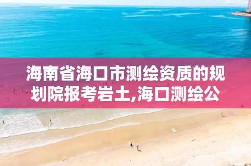 海南省海口市測繪資質的規劃院報考巖土,海口測繪公司招聘。