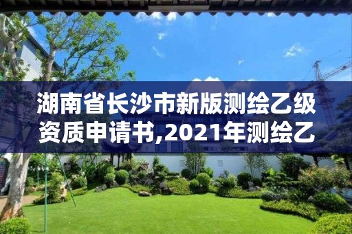 湖南省長沙市新版測繪乙級資質申請書,2021年測繪乙級資質申報制度。