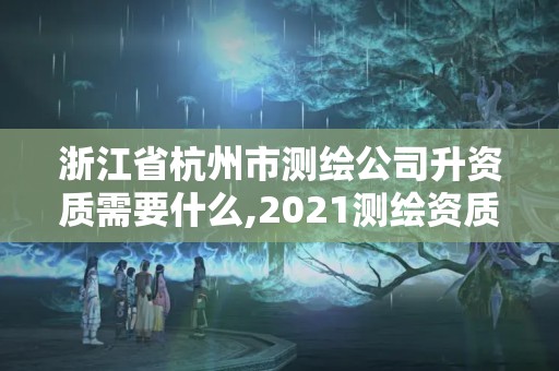 浙江省杭州市測繪公司升資質(zhì)需要什么,2021測繪資質(zhì)申請。