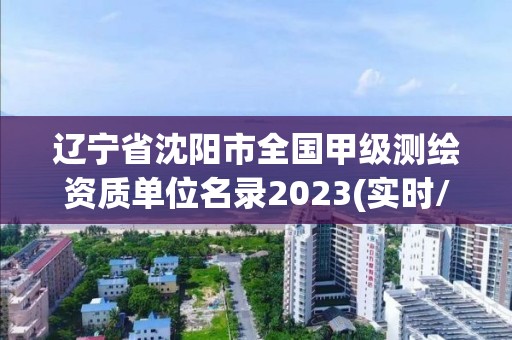 遼寧省沈陽市全國甲級測繪資質單位名錄2023(實時/更新中)