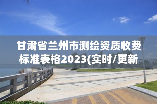 甘肅省蘭州市測繪資質收費標準表格2023(實時/更新中)