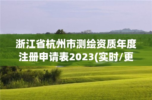 浙江省杭州市測繪資質年度注冊申請表2023(實時/更新中)