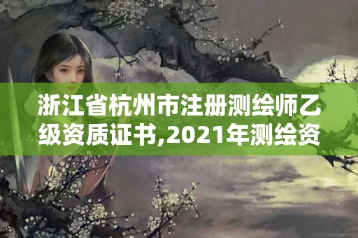 浙江省杭州市注冊測繪師乙級資質(zhì)證書,2021年測繪資質(zhì)乙級人員要求。