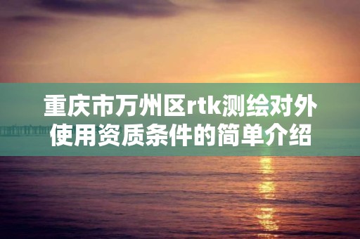 重慶市萬州區rtk測繪對外使用資質條件的簡單介紹