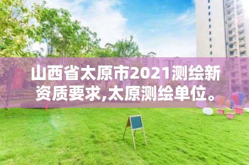 山西省太原市2021測繪新資質(zhì)要求,太原測繪單位。