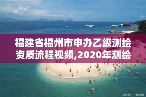 福建省福州市申辦乙級測繪資質流程視頻,2020年測繪乙級資質申報條件。