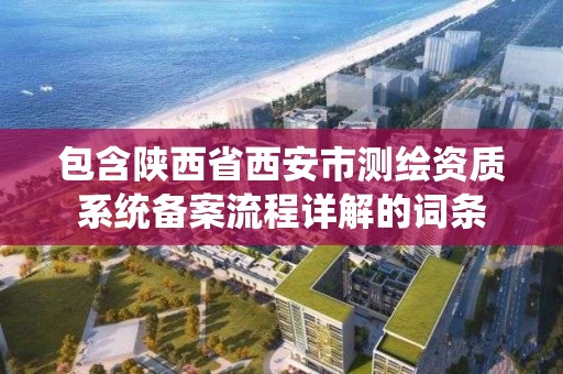 包含陜西省西安市測繪資質系統備案流程詳解的詞條