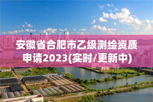 安徽省合肥市乙級測繪資質申請2023(實時/更新中)