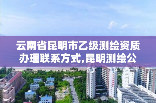 云南省昆明市乙級測繪資質辦理聯系方式,昆明測繪公司招聘信息。