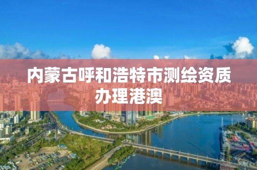 內蒙古呼和浩特市測繪資質辦理港澳