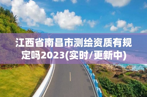 江西省南昌市測繪資質有規定嗎2023(實時/更新中)