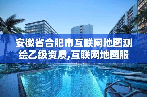 安徽省合肥市互聯(lián)網(wǎng)地圖測繪乙級資質,互聯(lián)網(wǎng)地圖服務測繪資質證。