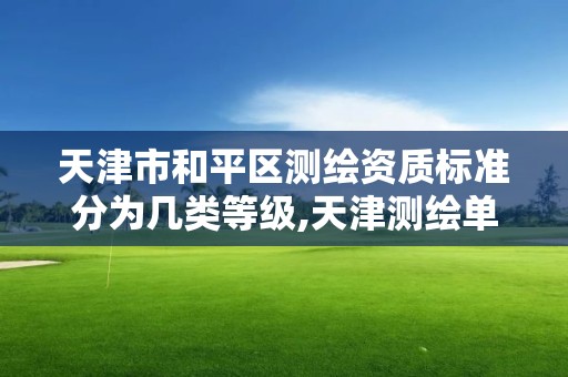 天津市和平區(qū)測繪資質標準分為幾類等級,天津測繪單位名錄。