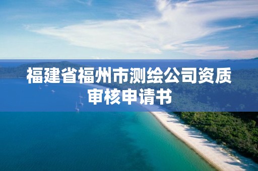 福建省福州市測繪公司資質審核申請書