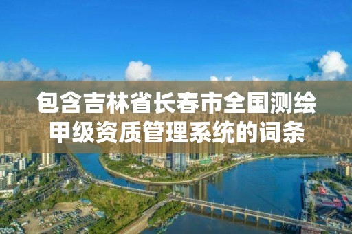 包含吉林省長春市全國測繪甲級資質管理系統的詞條