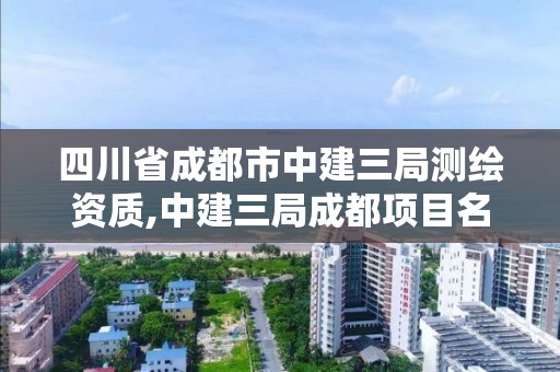 四川省成都市中建三局測繪資質,中建三局成都項目名稱。