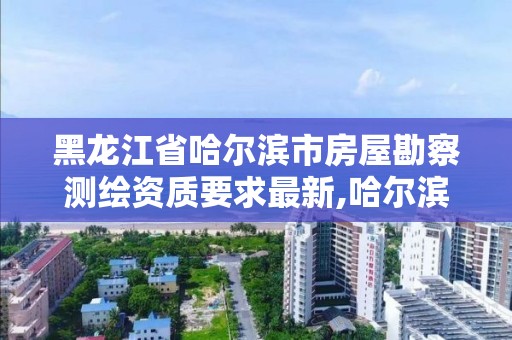 黑龍江省哈爾濱市房屋勘察測繪資質要求最新,哈爾濱房屋測繪機構。