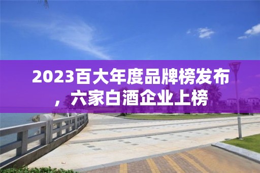 2023百大年度品牌榜發布，六家白酒企業上榜