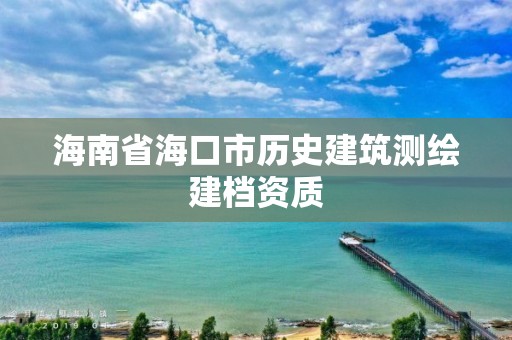 海南省海口市歷史建筑測繪建檔資質