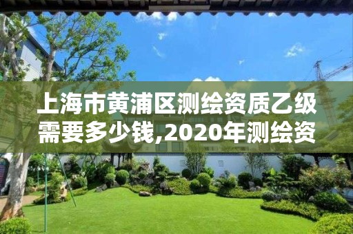 上海市黃浦區測繪資質乙級需要多少錢,2020年測繪資質乙級需要什么條件。