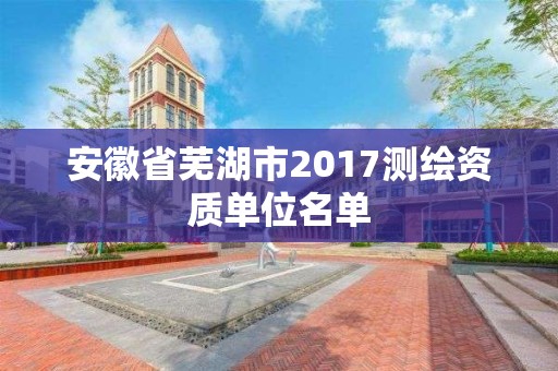 安徽省蕪湖市2017測繪資質單位名單