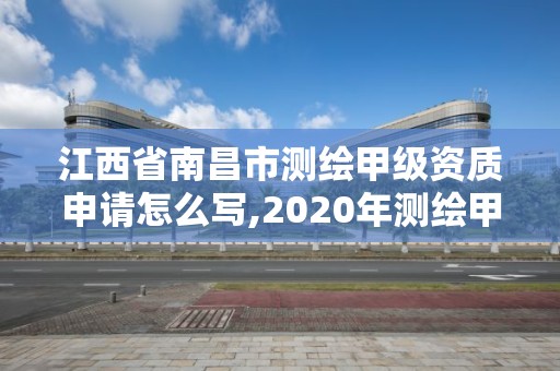 江西省南昌市測繪甲級資質申請怎么寫,2020年測繪甲級資質條件。