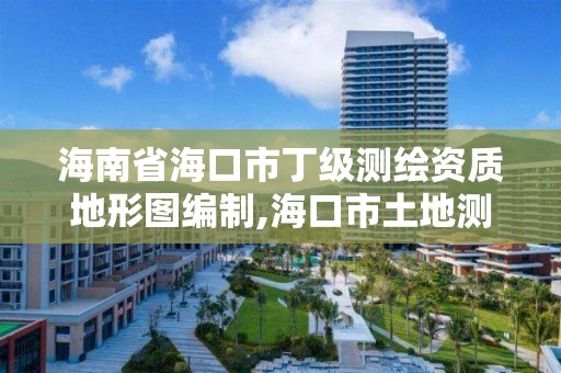 海南省海口市丁級測繪資質地形圖編制,海口市土地測繪院。